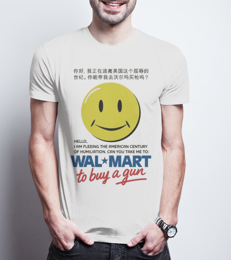 Hello I Am Fleeing The American Century Of Humiliation Can You Take Me To Walmart To Buy A Gun Smiley T-Shirt