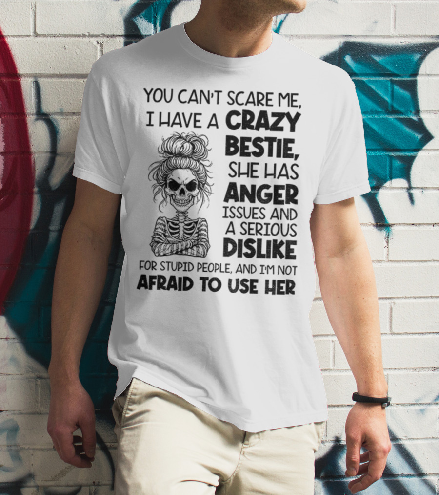 You Can’t Scare Me Crazy Bestie Anger Issues Serious Dislike Skeleton Girl T-Shirt