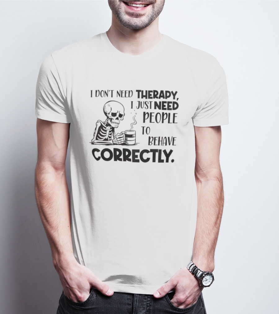 Skeleton Drinking Coffee I Don’t Need Therapy I Just Need People To Behave Correctly T-Shirt