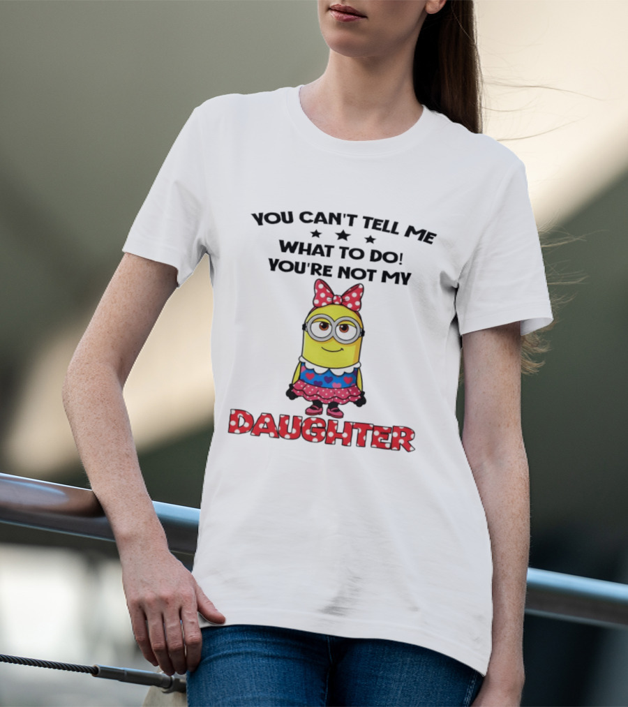 You Can't Tell Me What To Do You're Not My Daughter Minion Bow Dress Hearts T-Shirt