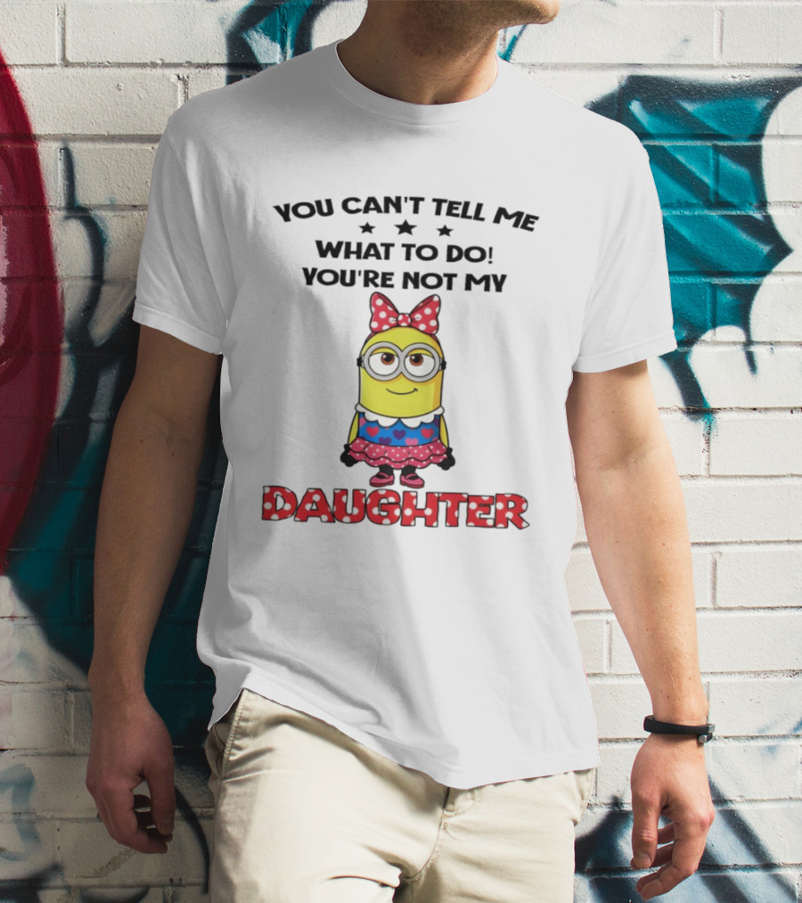 You Can't Tell Me What To Do You're Not My Daughter Minion Bow Dress Hearts T-Shirt