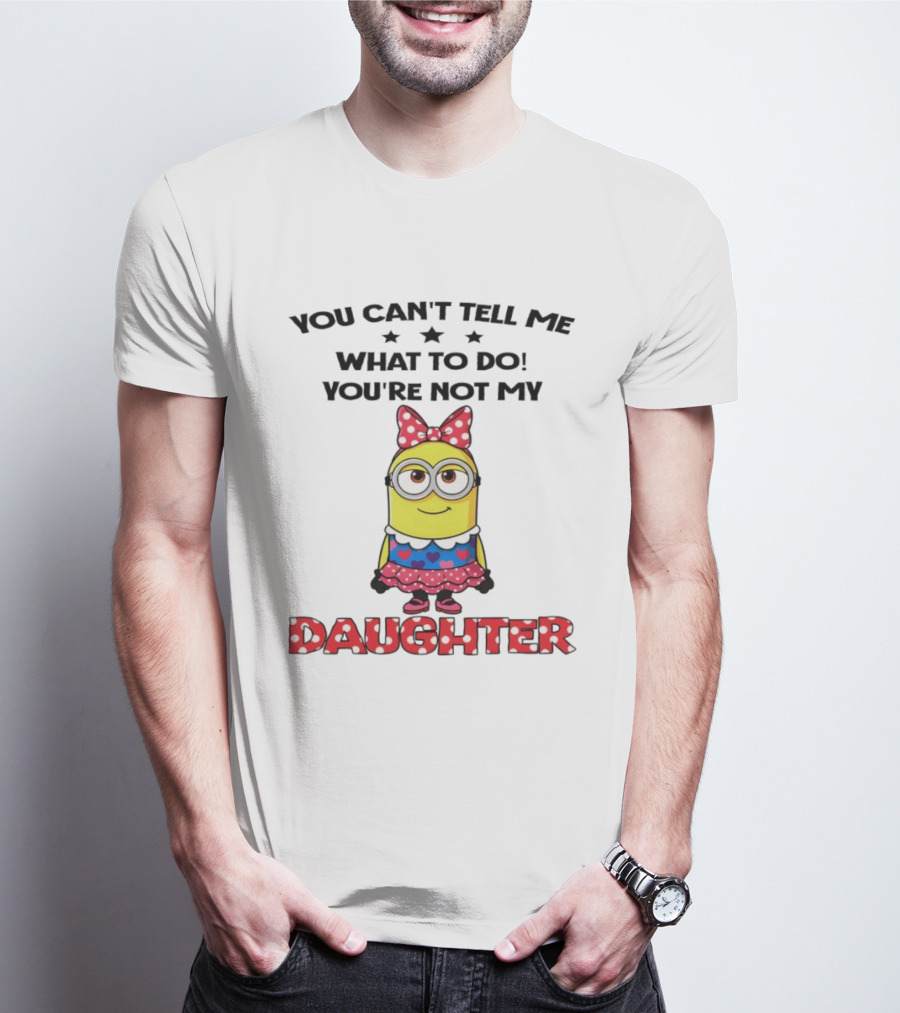 You Can't Tell Me What To Do You're Not My Daughter Minion Bow Dress Hearts T-Shirt