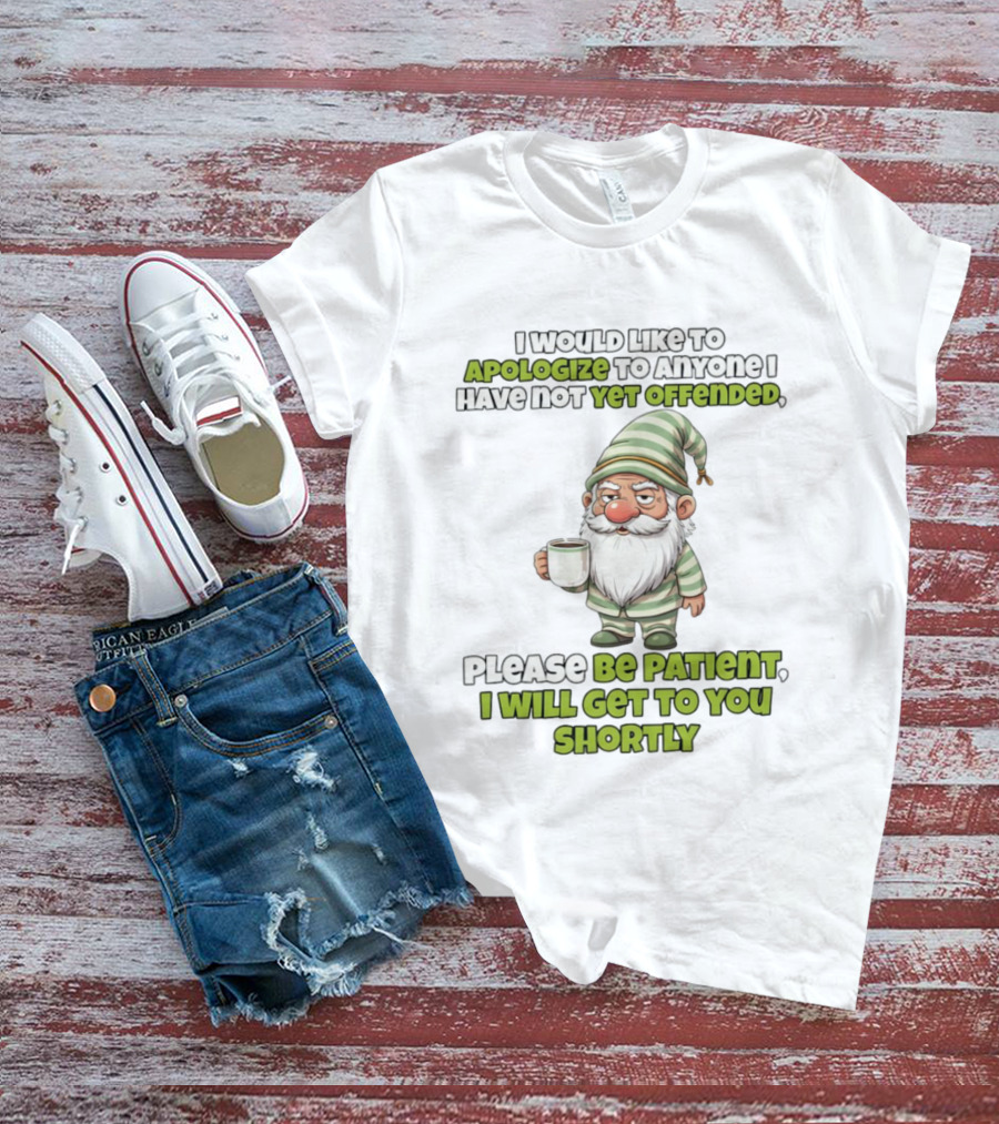 Gnome I Would Like To Apologize To Anyone I Have Not Yet Offended Please Be Patient I Will Get To You Shortly T-Shirt