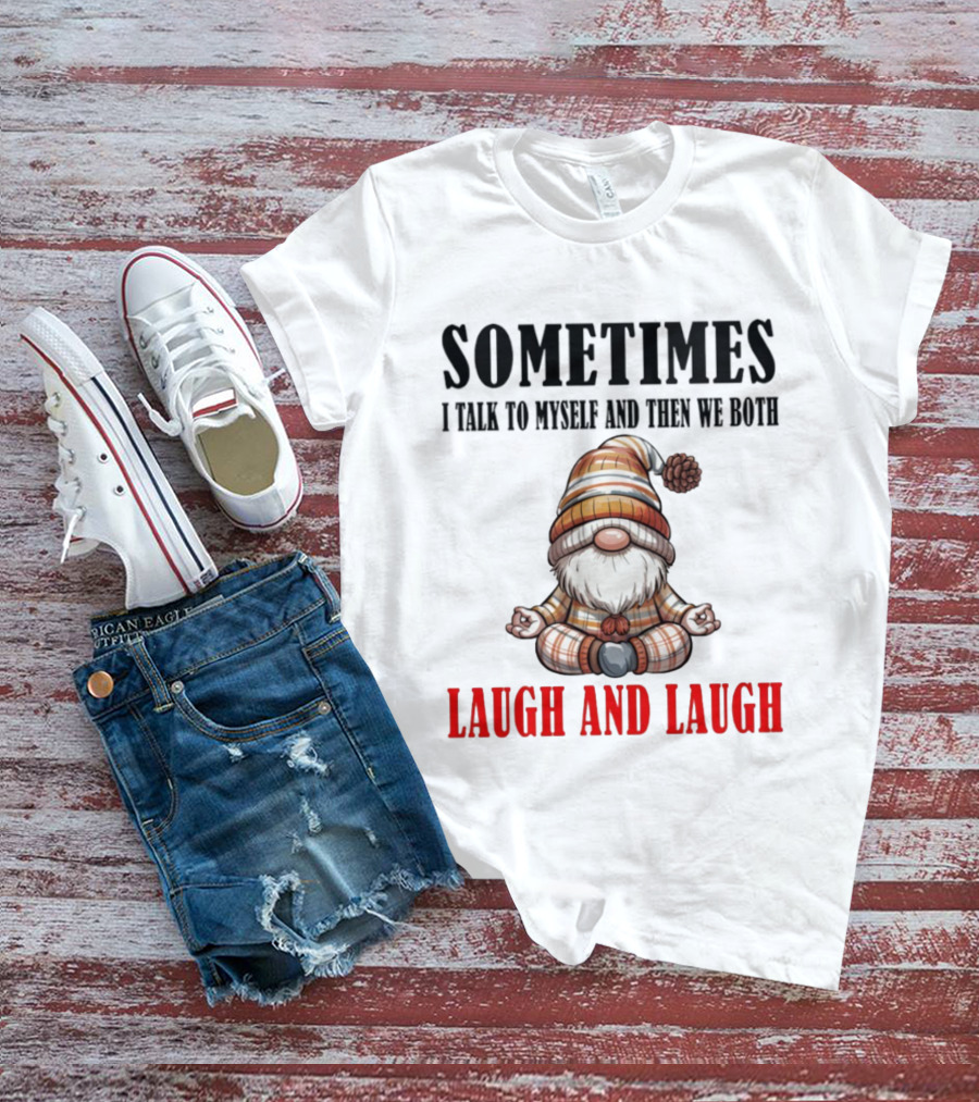 Gnome Sometimes I Talk To Myself And Then We Both Laugh And Laugh T-Shirt