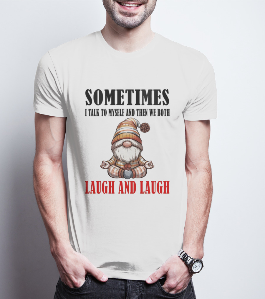 Gnome Sometimes I Talk To Myself And Then We Both Laugh And Laugh T-Shirt