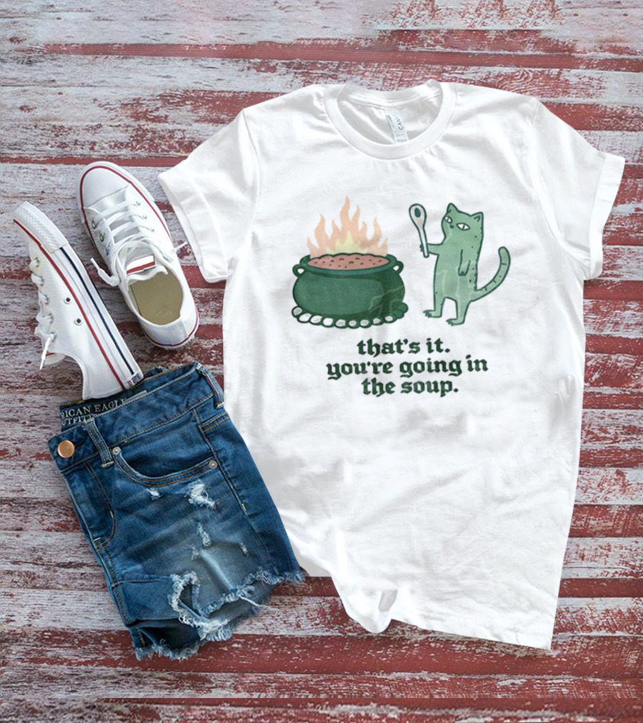 That's It You're Going In The Soup Sarcastic Cat Sassy Humorous Feline T-Shirt