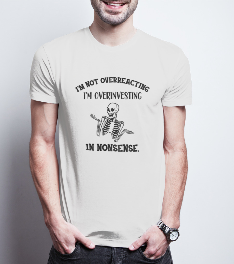 Skeleton I'm Not Overreacting I'm Overinvesting In Nonsense T-Shirt