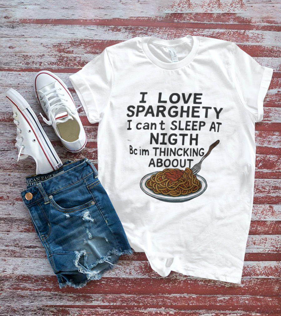 I Love Sparghety I Can't Sleep At Nigth Bc Im Thincking Aboout T-Shirt
