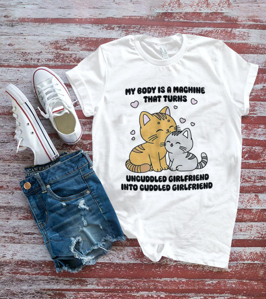 My Body Is A Machine That Turns Uncuddled Girlfriend Into Cuddled Girlfriend Cute Cat Hearts T-Shirt