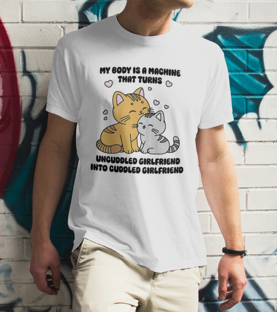 My Body Is A Machine That Turns Uncuddled Girlfriend Into Cuddled Girlfriend Cute Cat Hearts T-Shirt