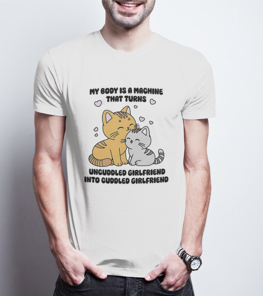 My Body Is A Machine That Turns Uncuddled Girlfriend Into Cuddled Girlfriend Cute Cat Hearts T-Shirt