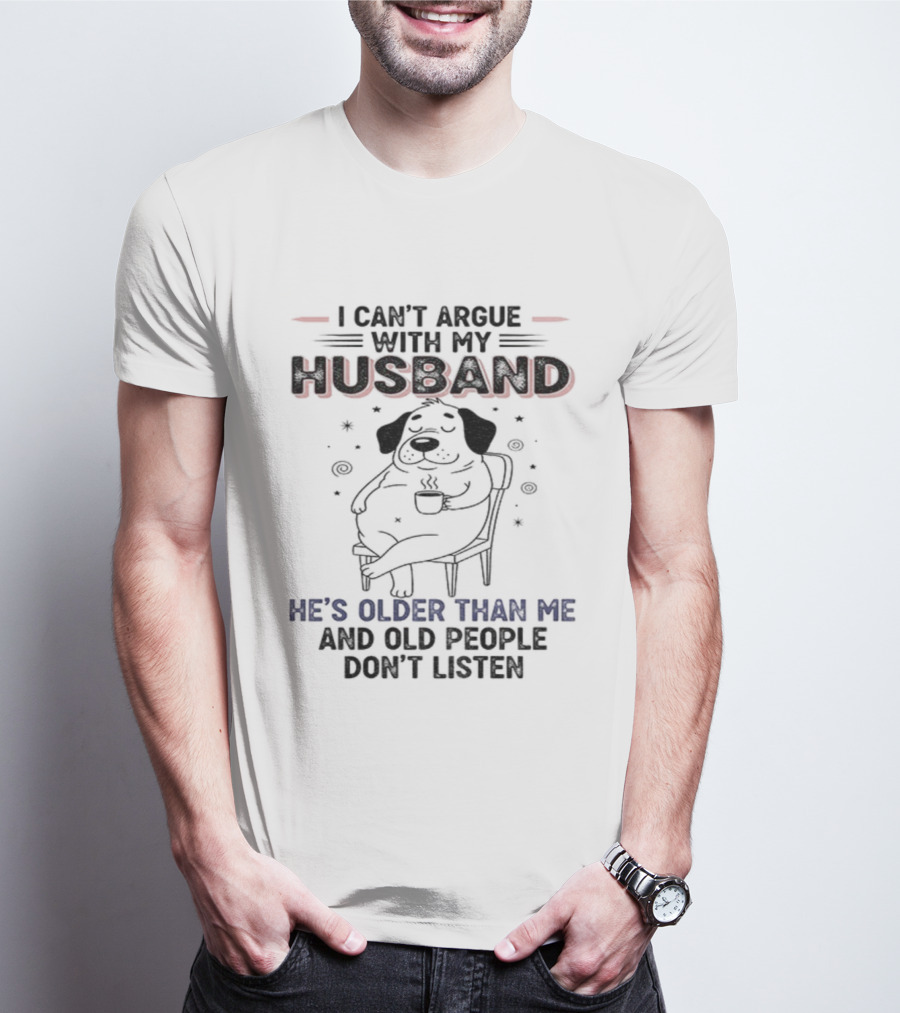 I Can't Argue With My Husband He's Older Than Me And Old People Don't Listen Dog T-Shirt