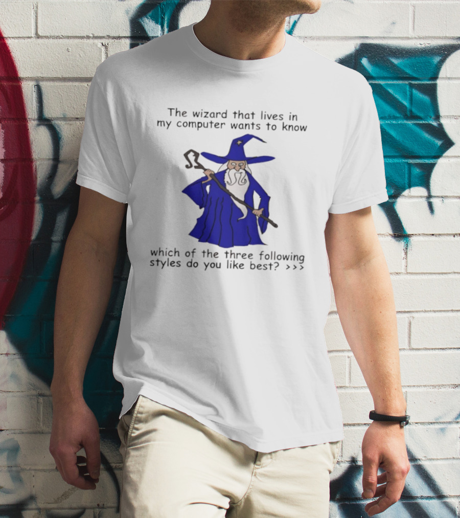 The Wizard That Lives In My Computer Wants To Know Which Of The Three Following Styles Do You Like Best T-Shirt