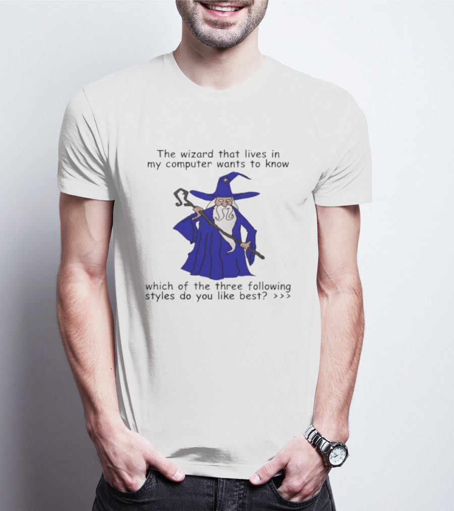 The Wizard That Lives In My Computer Wants To Know Which Of The Three Following Styles Do You Like Best T-Shirt