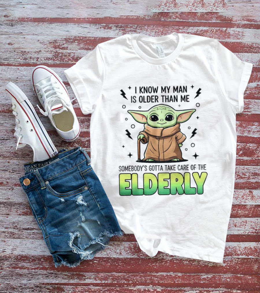 Baby Yoda I Know My Man Is Older Than Me Somebody's Gotta Take Care Of The Elderly T-Shirt