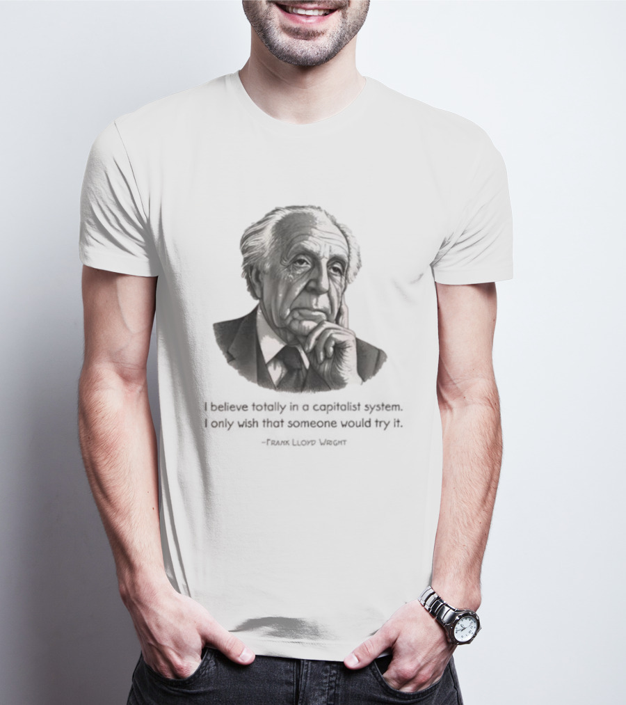 Frank Lloyd Wright I Believe Totally In A Capitalist System I Only Wish Someone Would Try It T-Shirt
