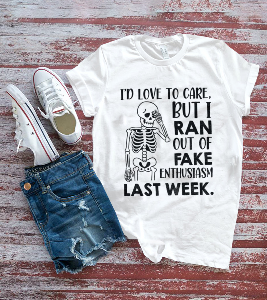 Skeleton I'd Love To Care But I Ran Out Of Fake Enthusiasm Last Week T-Shirt