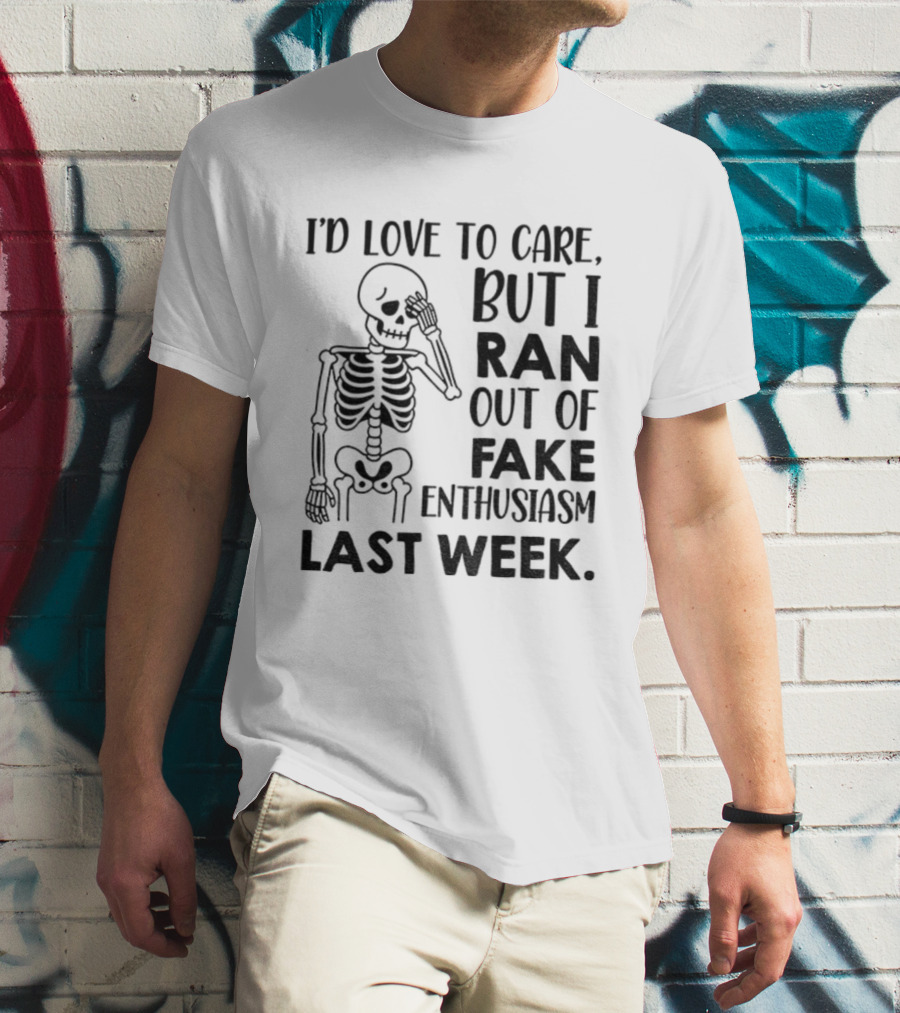 Skeleton I'd Love To Care But I Ran Out Of Fake Enthusiasm Last Week T-Shirt
