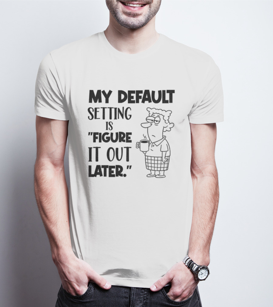 Figure It Out Later Coffee Character My Default Setting T-Shirt