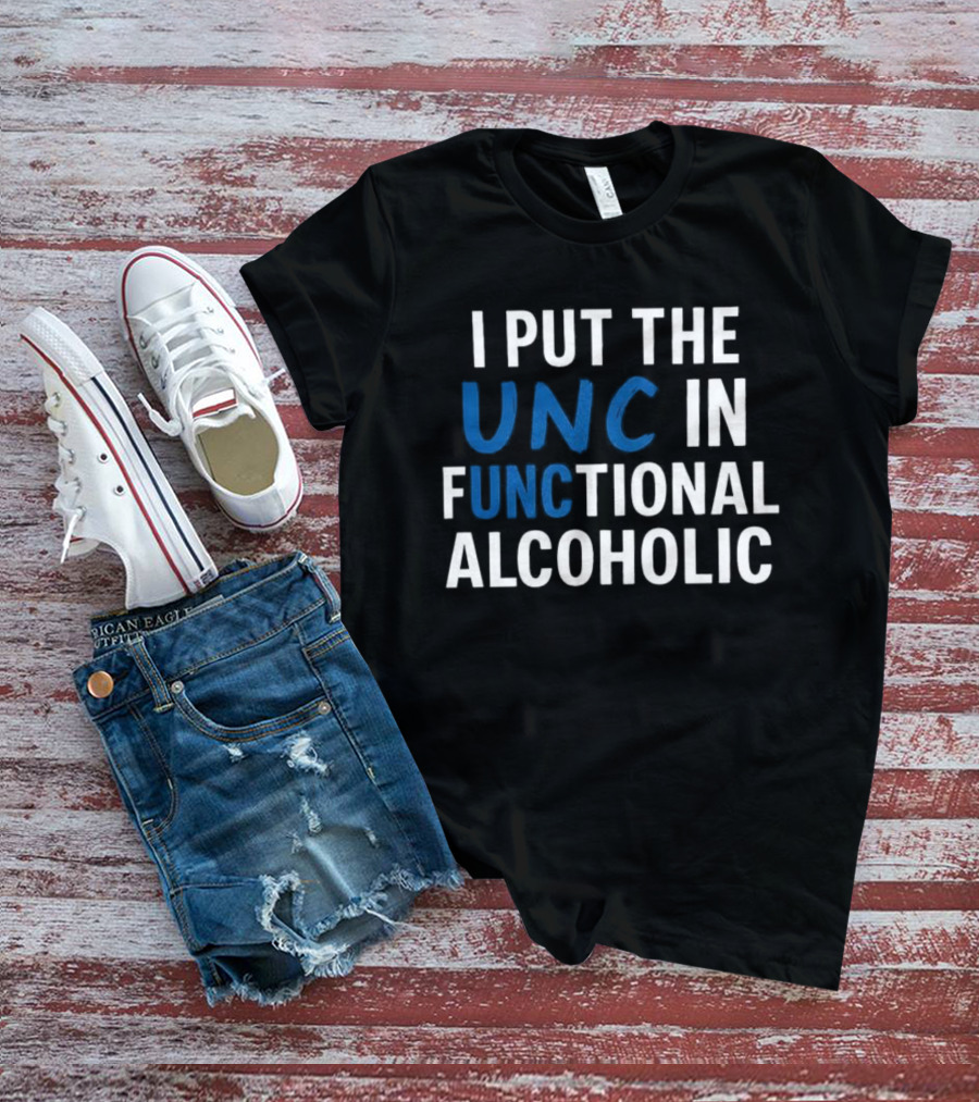 I Put The UNC In Functional Alcoholic Phrase T-Shirt