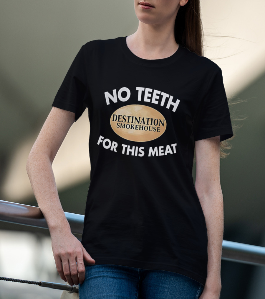 No Teeth For This Meat Destination Smokehouse T-Shirt
