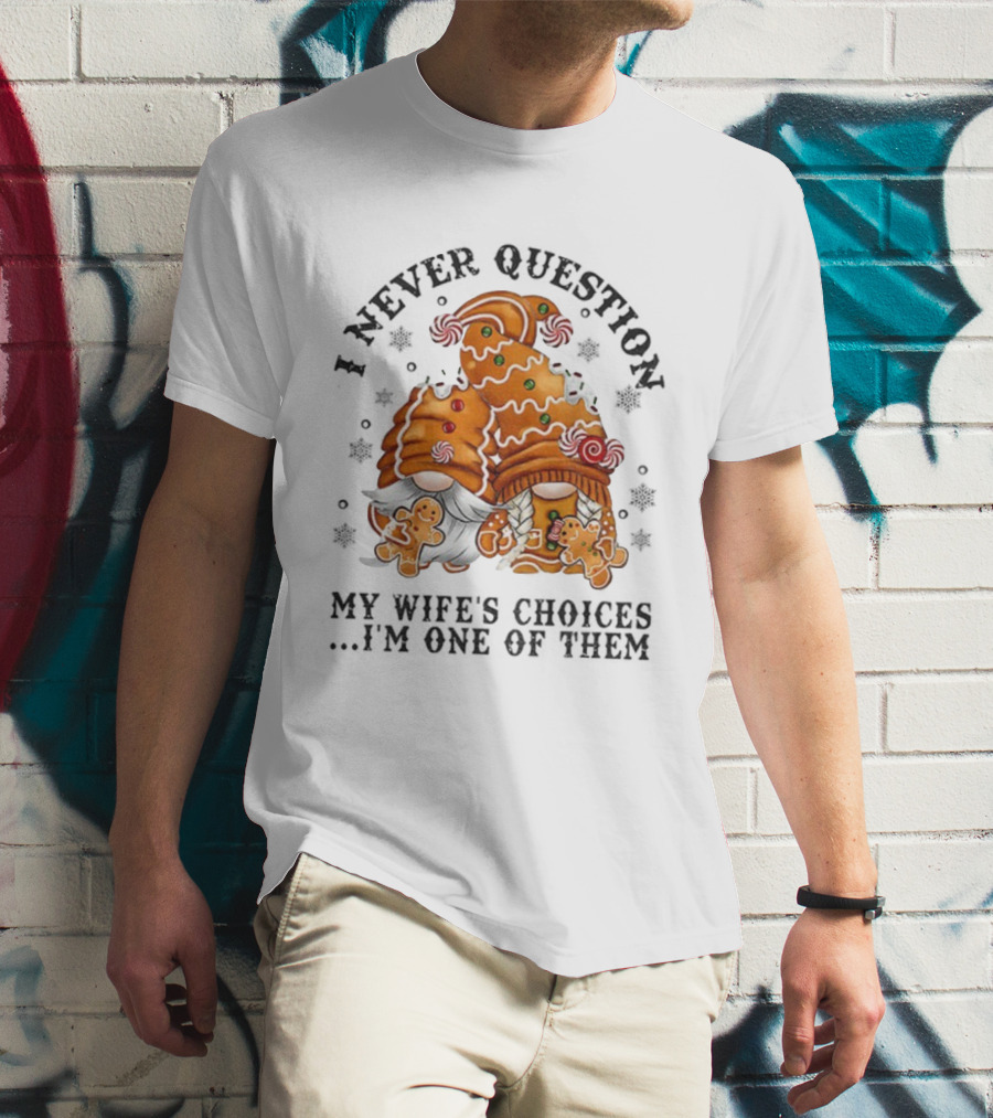 Gingerbread Gnomes I Never Question My Wife's Choices I'm One Of Them Merry Christmas T-Shirt