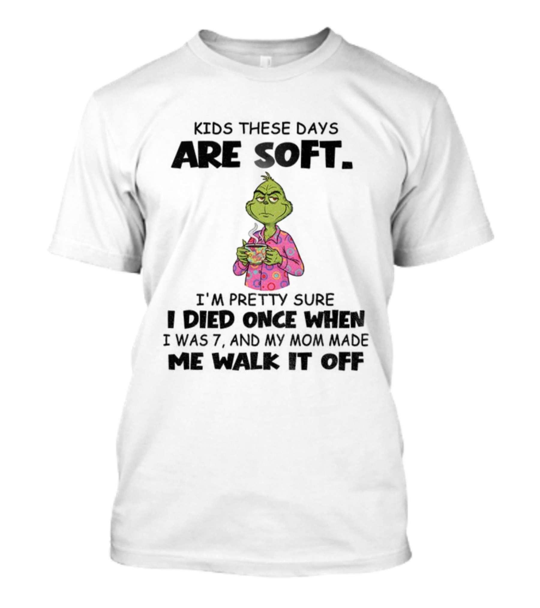 Grinch Kids These Days Are Soft I’m Pretty Sure I Died Once When I Was 7 And My Mom Made Christmas T-Shirt