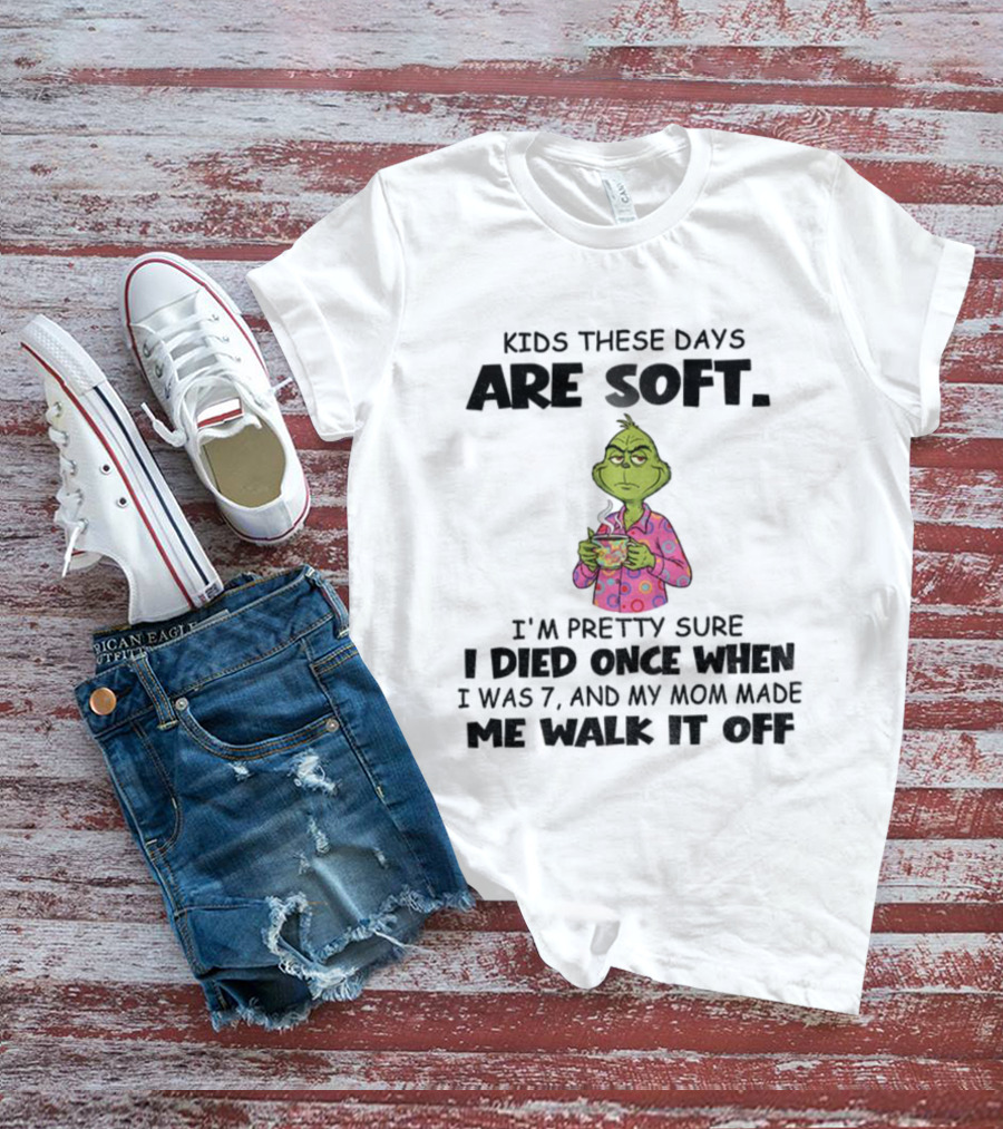Grinch Kids These Days Are Soft I’m Pretty Sure I Died Once When I Was 7 And My Mom Made Christmas T-Shirt