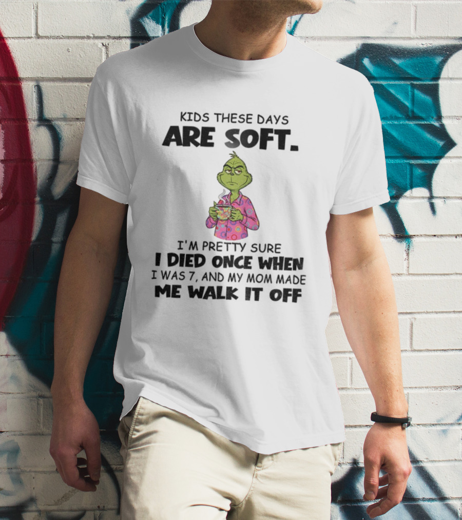 Grinch Kids These Days Are Soft I’m Pretty Sure I Died Once When I Was 7 And My Mom Made Christmas T-Shirt
