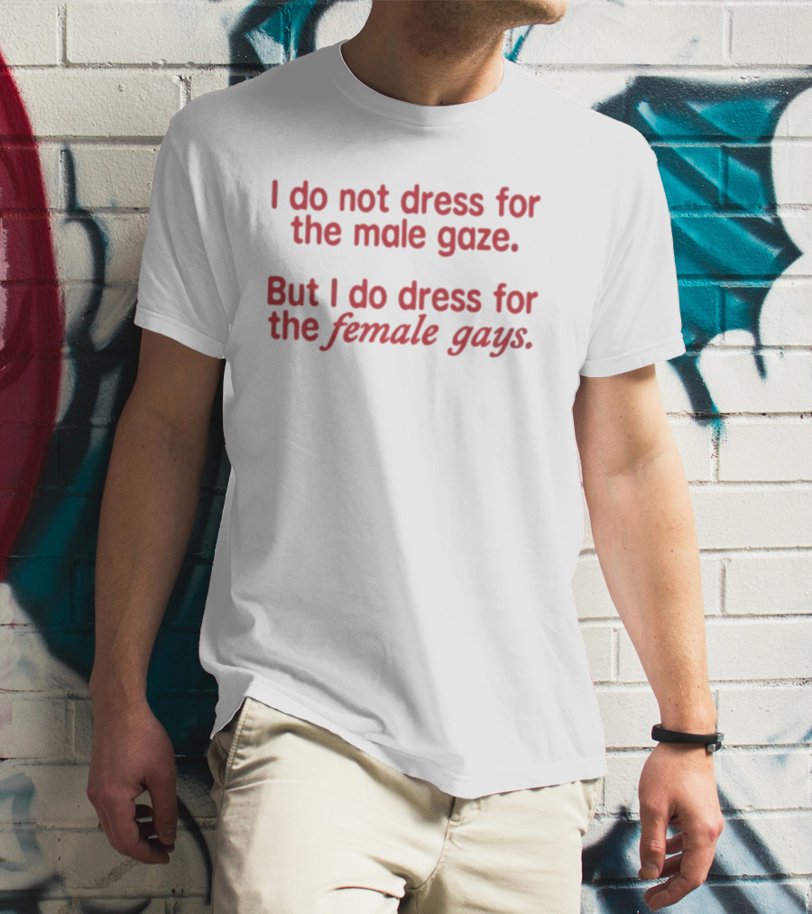 I Do Not Dress For The Male Gaze But I Do Dress For The Female Gays T-Shirt