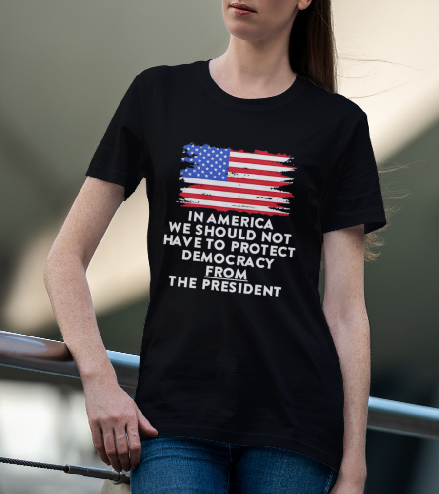 American Flag In America We Should Not Have To Protect Democracy From The President T-Shirt
