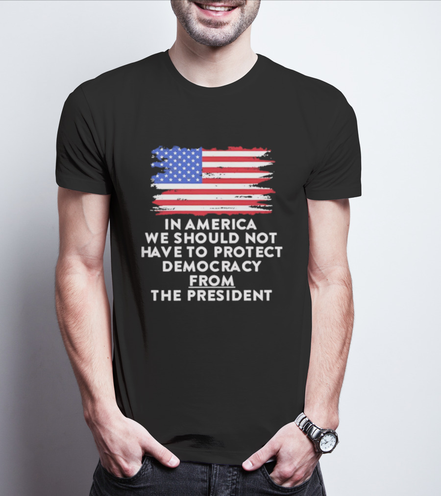 American Flag In America We Should Not Have To Protect Democracy From The President T-Shirt