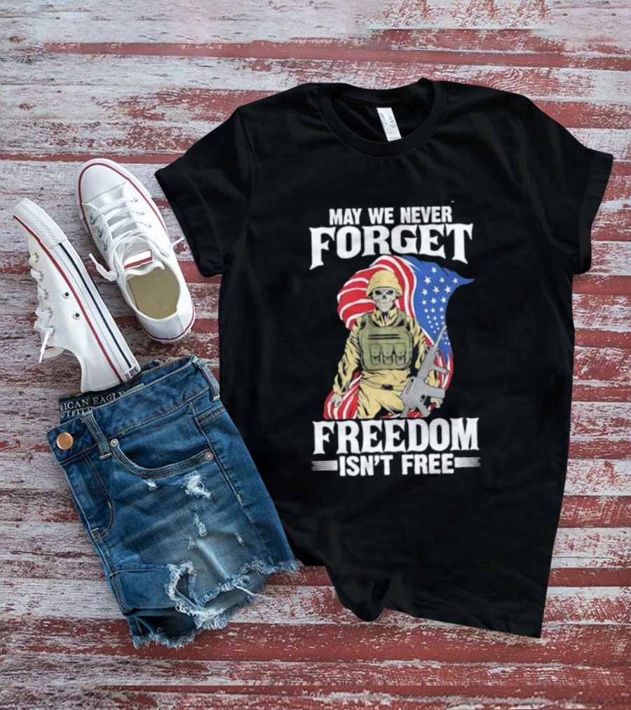 May We Never Forget Freedom Isn’t Free Skeleton Soldier American Flag T-Shirt