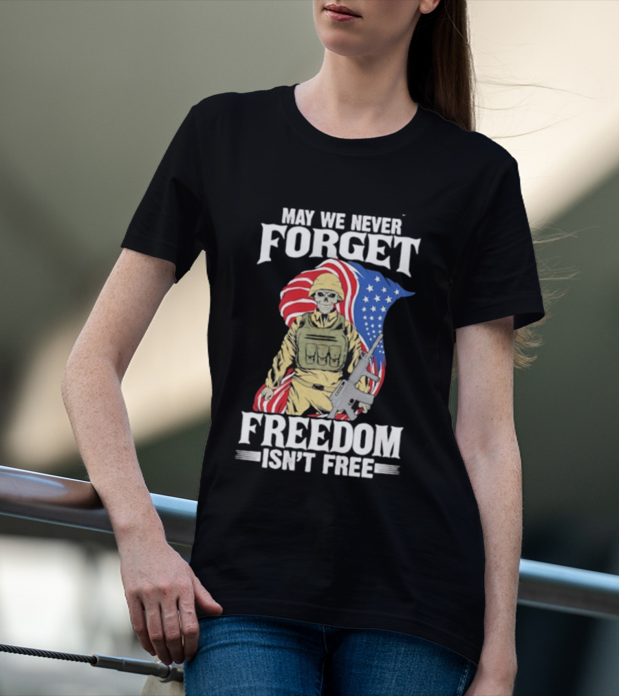 May We Never Forget Freedom Isn’t Free Skeleton Soldier American Flag T-Shirt