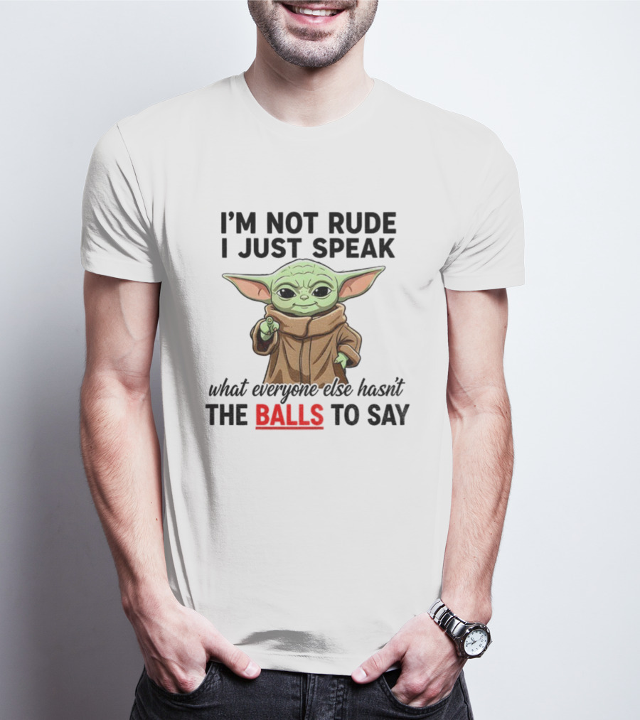 I'm Not Rude I Just Speak What Everyone Else Hasn't The Balls To Say Baby Yoda T-Shirt