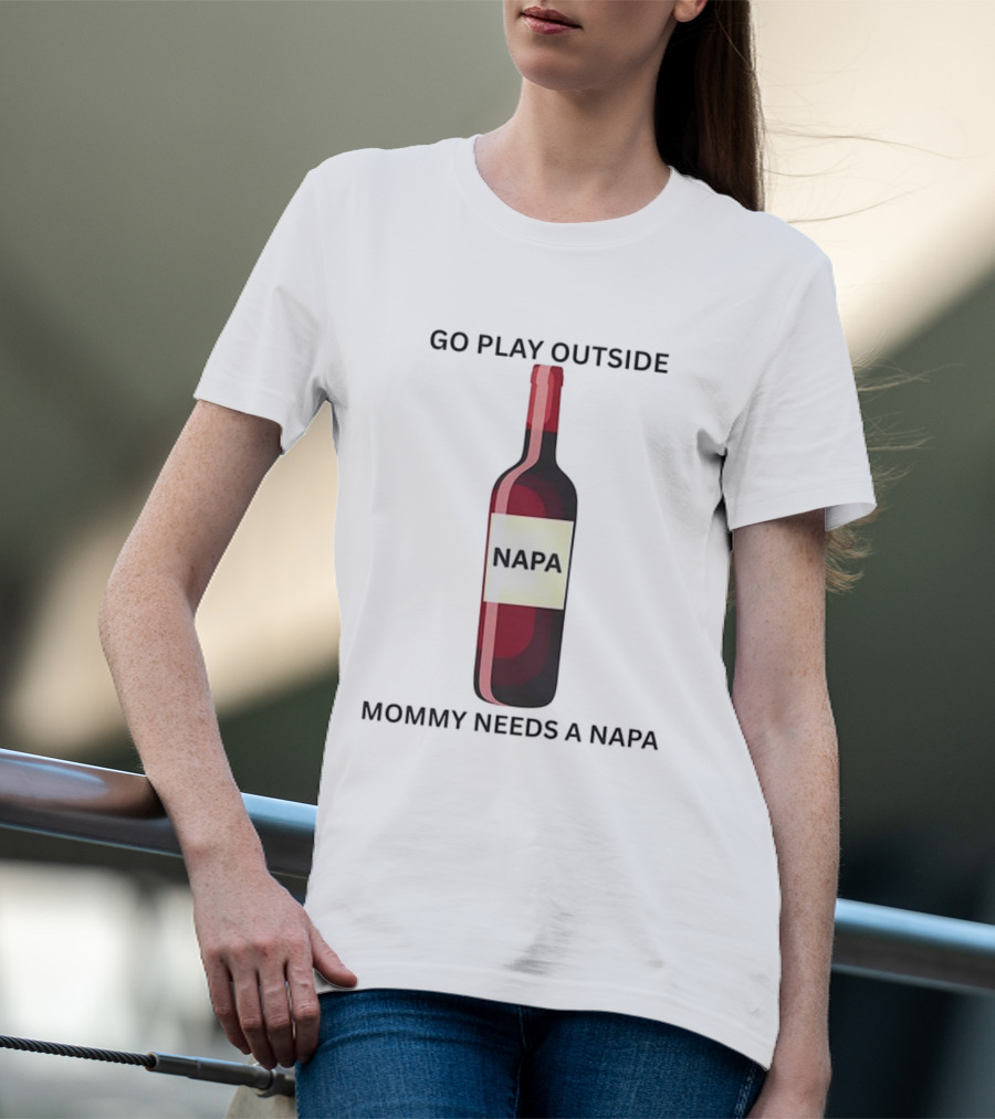 Go Play Outside Mommy Needs A Napa Wine Bottle T-Shirt