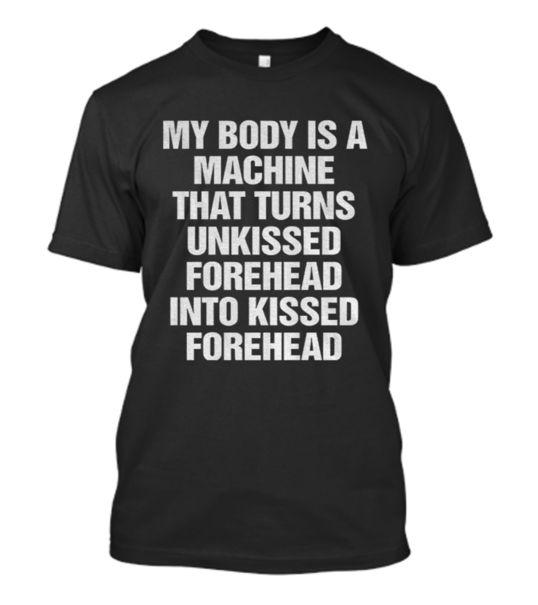 My Body Is A Machine That Turns Unkissed Forehead Into Kissed Forehead T-Shirt