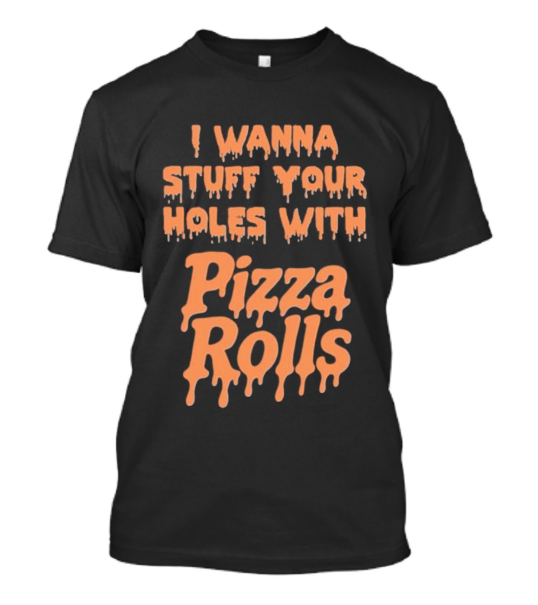 I Wanna Stuff Your Holes With Pizza Rolls Text Dripping Style T-Shirt