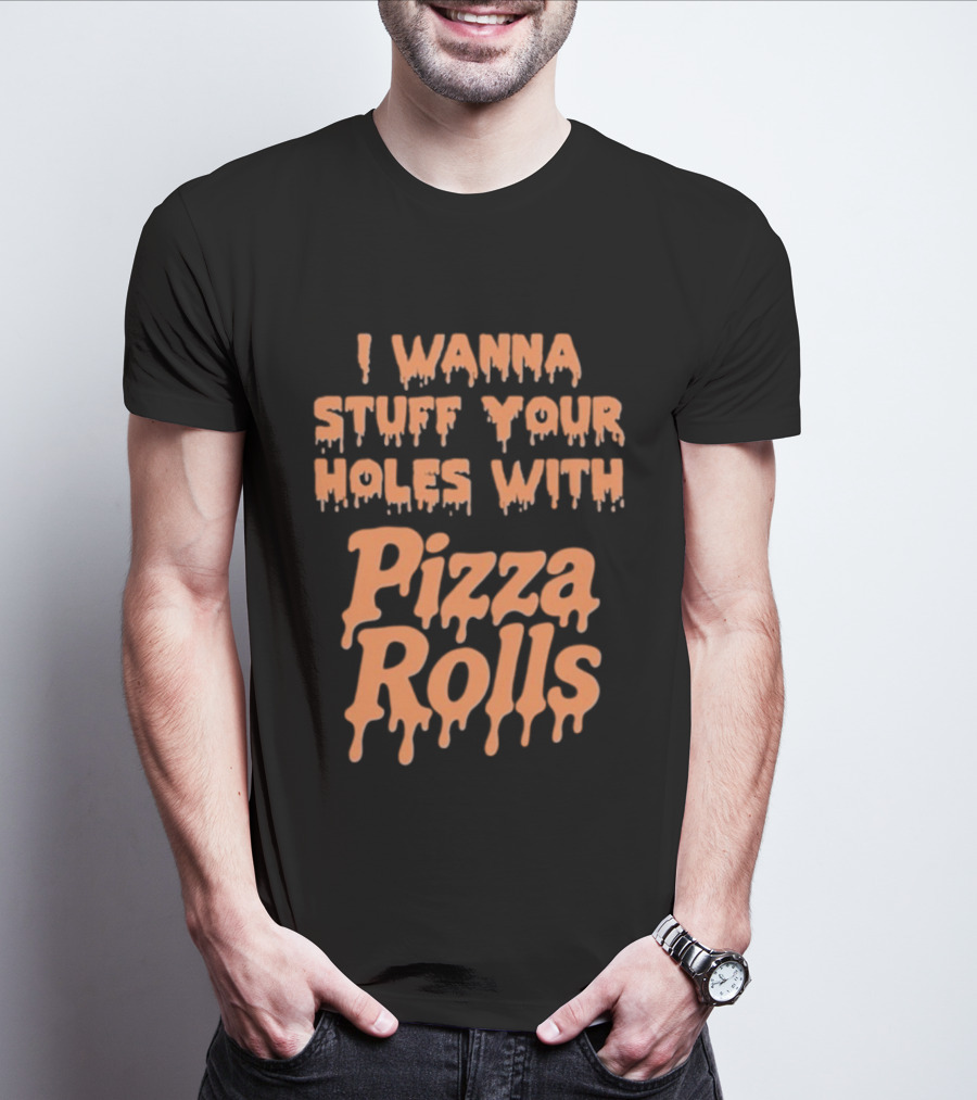 I Wanna Stuff Your Holes With Pizza Rolls Text Dripping Style T-Shirt
