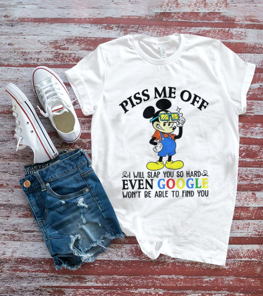 Piss Me Off I Will Slap You So Hard Even Google Won’t Be Able To Find You T-Shirt