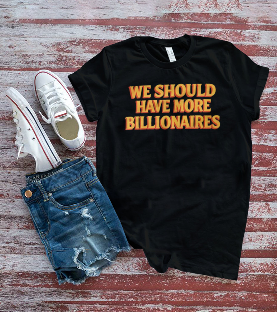 We Should Have More Billionaires T-Shirt