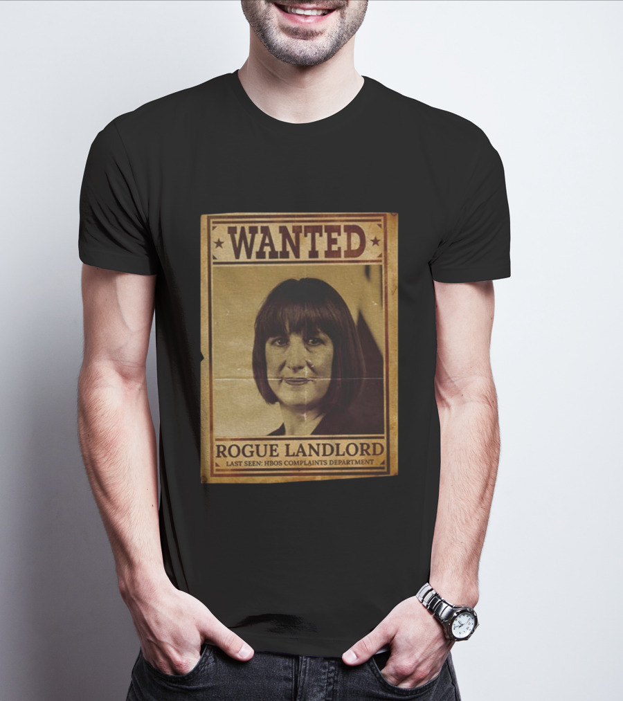 Wanted Rachel Reeves Rogue Landlord Last Seen HBOS Complaints Department T-Shirt