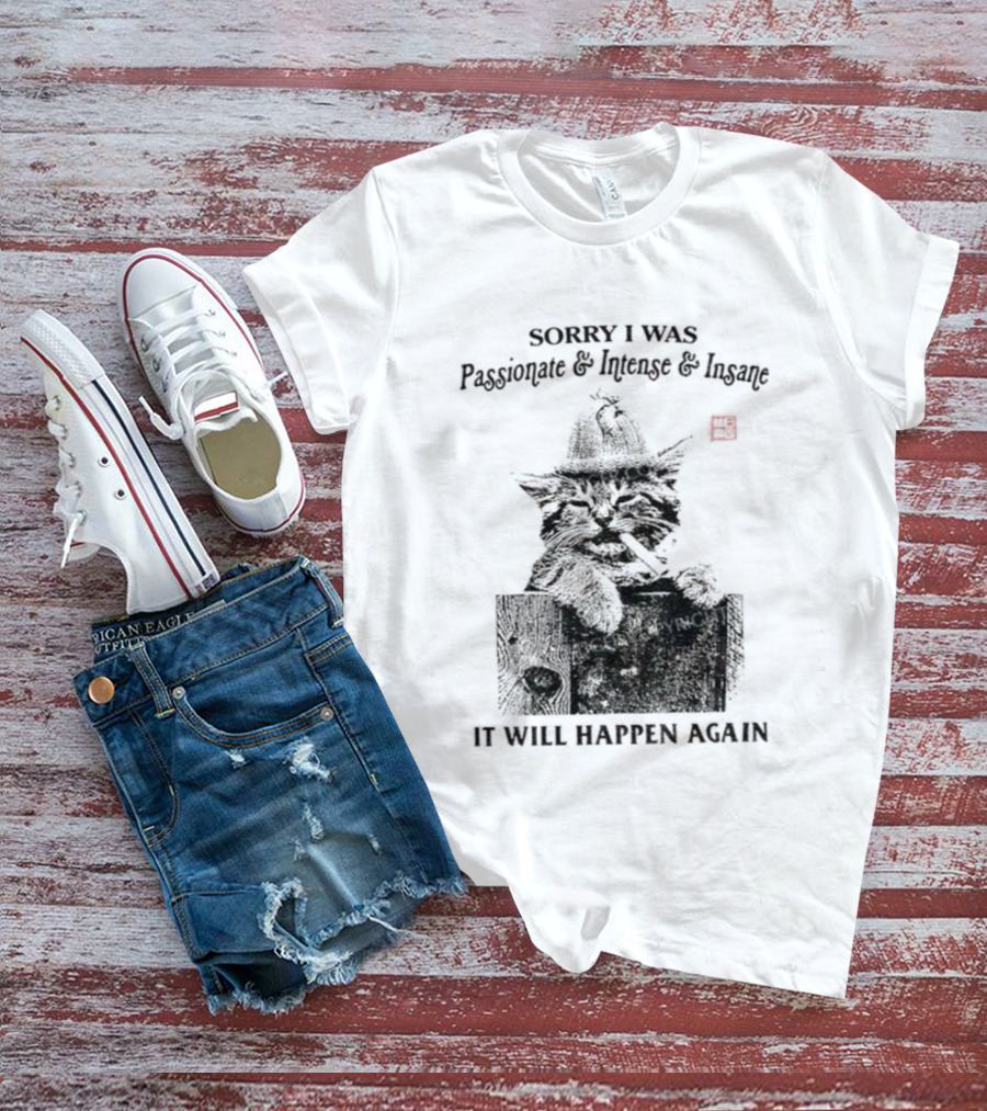 Sorry I Was Passionate Intense Insane Cat It Will Happen Again T-Shirt
