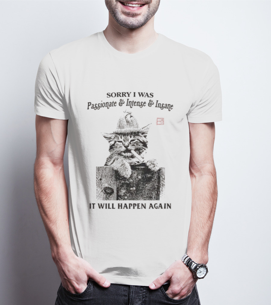 Sorry I Was Passionate Intense Insane Cat It Will Happen Again T-Shirt