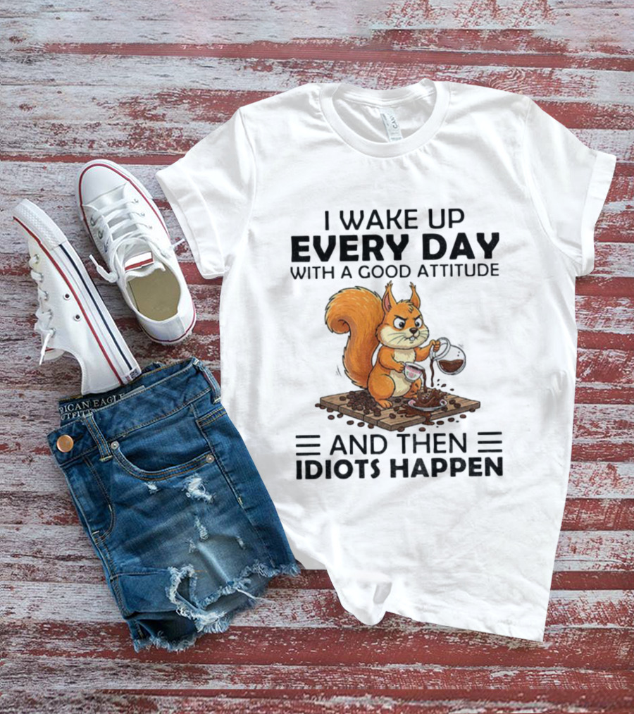 I Wake Up Every Day With A Good Attitude And Then Idiots Happen Squirrel Coffee Spill T-Shirt