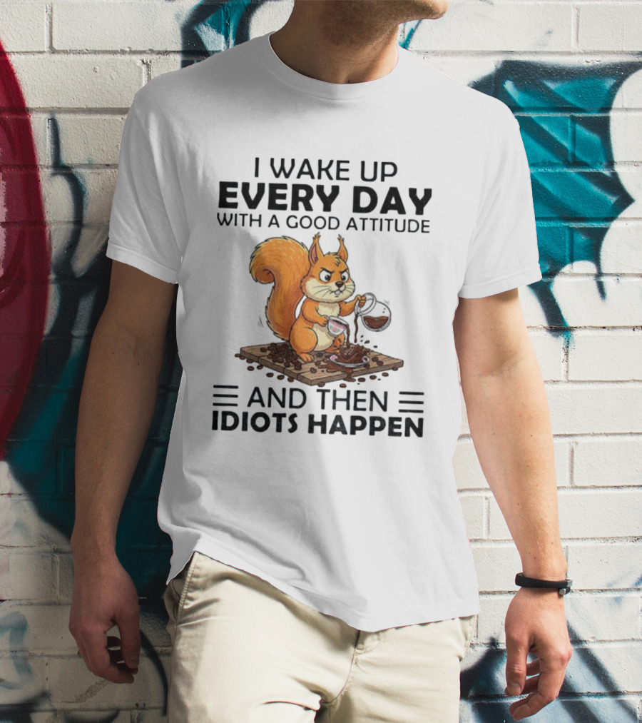 I Wake Up Every Day With A Good Attitude And Then Idiots Happen Squirrel Coffee Spill T-Shirt