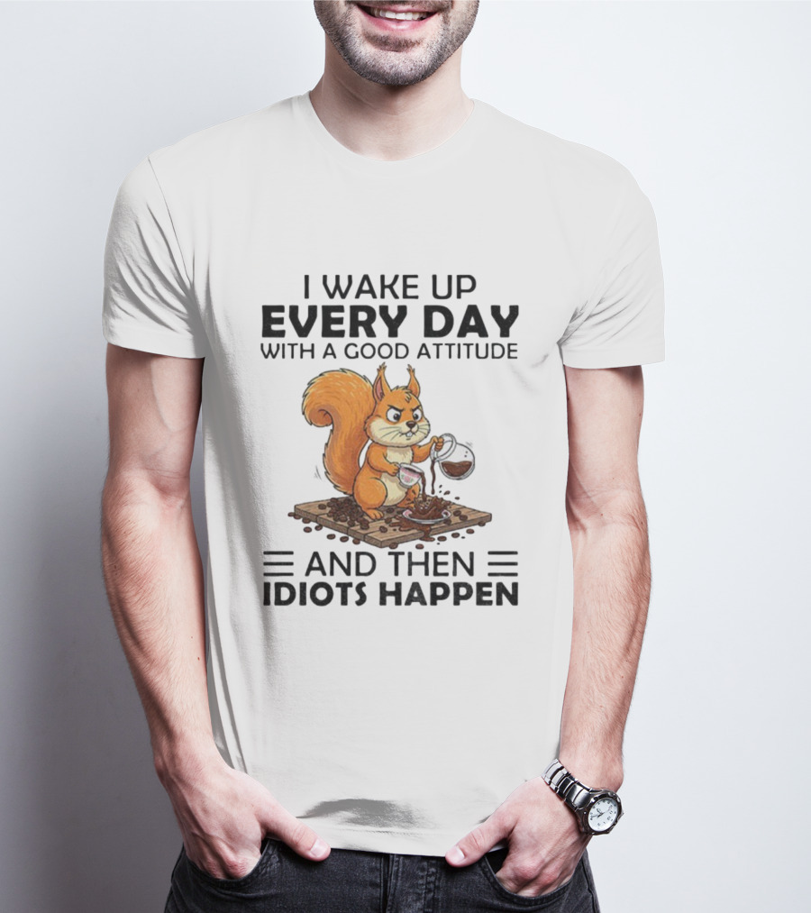 I Wake Up Every Day With A Good Attitude And Then Idiots Happen Squirrel Coffee Spill T-Shirt