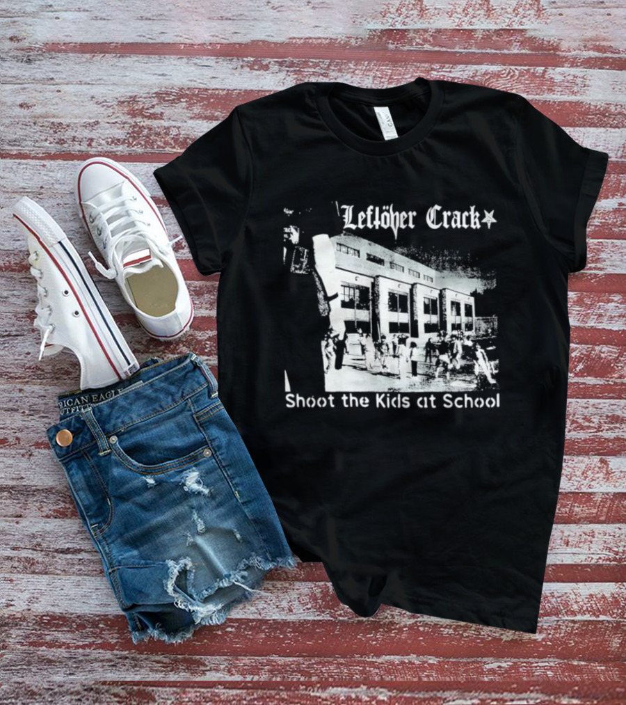 Leftöver Crack Shoot The Kids At School Controversial Message T-Shirt