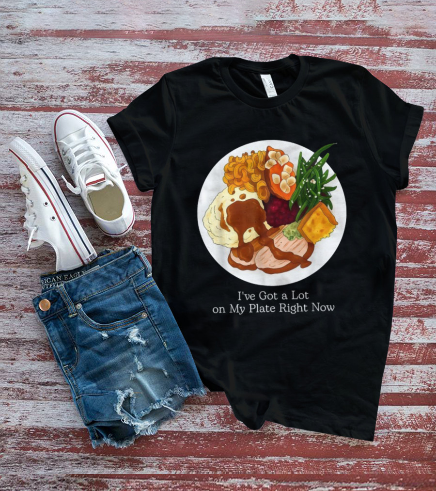 Thanksgiving Dinner I’ve Got A Lot On My Plate T-Shirt