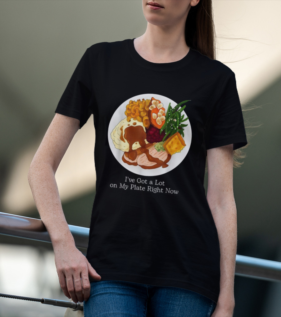 Thanksgiving Dinner I’ve Got A Lot On My Plate T-Shirt